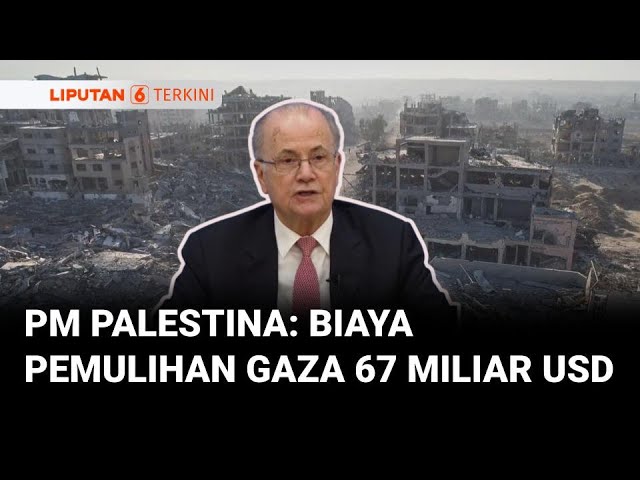 PM Palestina Mohammad Mustafa, Mengatakan Perkiraan Biaya Pemulihan Gaza Lebih dari 67 Miliar USD