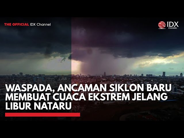 Waspada, Ancaman Siklon Baru Membuat Cuaca Ekstrem Jelang Libur Nataru | IDXC UPDATE