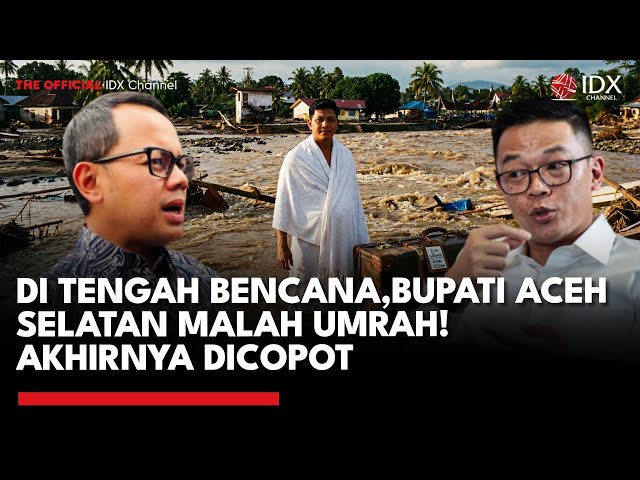Umrah di Tengah Bencana: Bupati Aceh Selatan Tak Dapat Izin hingga Dicopot Partai | IDXC UPDATE
