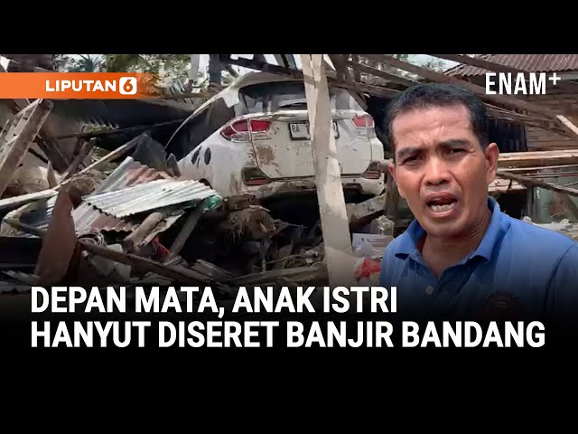 Kisah Pilu, Depan Mata Kehilangan Anak Istri Terseret Banjir
